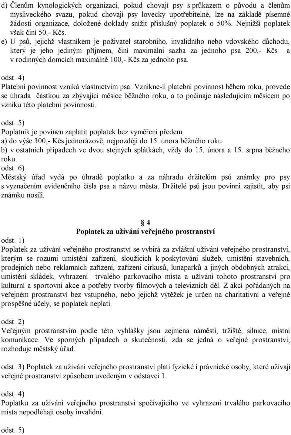 e) U psů, jejichž vlastníkem je poživatel starobního, invalidního nebo vdovského důchodu, který je jeho jediným příjmem, činí maximální sazba za jednoho psa 200,- Kčs a v rodinných domcích maximálně