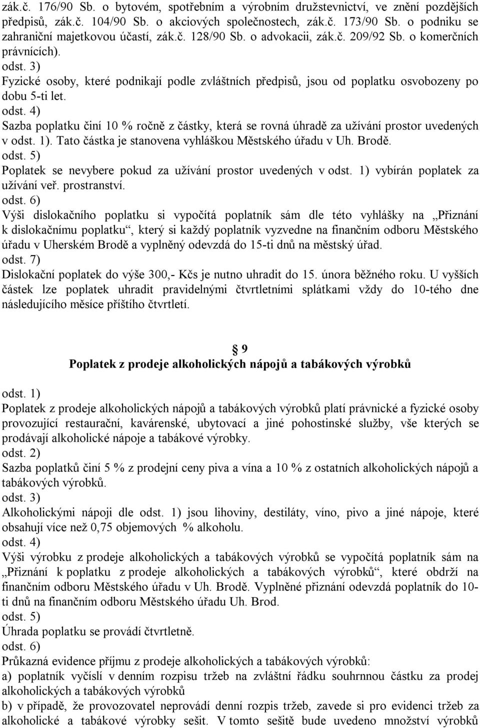 Fyzické osoby, které podnikají podle zvláštních předpisů, jsou od poplatku osvobozeny po dobu 5-ti let. Sazba poplatku činí 10 % ročně z částky, která se rovná úhradě za užívání prostor uvedených v.