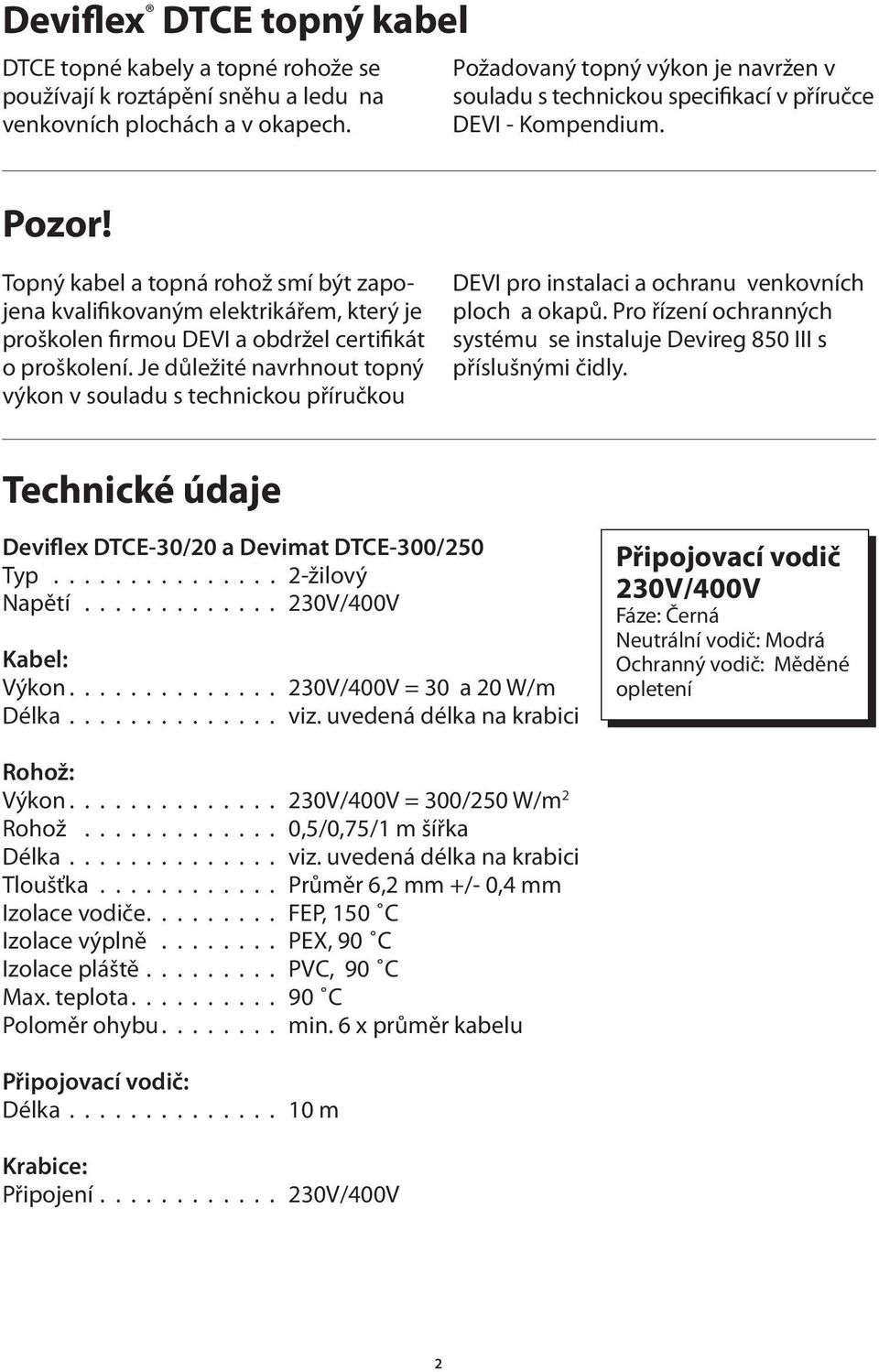 Topný kabel a topná rohož smí být zapojena kvalifikovaným elektrikářem, který je proškolen firmou DEVI a obdržel certifikát o proškolení.