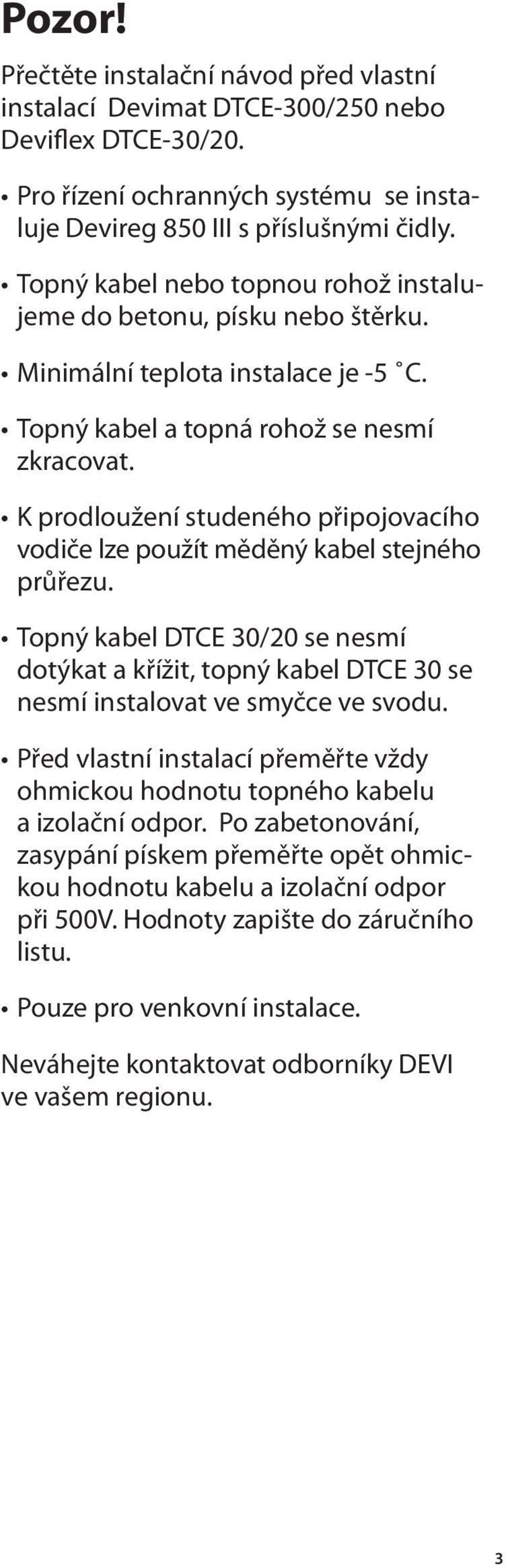 K prodloužení studeného připojovacího vodiče lze použít měděný kabel stejného průřezu. Topný kabel DTCE 30/20 se nesmí dotýkat a křížit, topný kabel DTCE 30 se nesmí instalovat ve smyčce ve svodu.