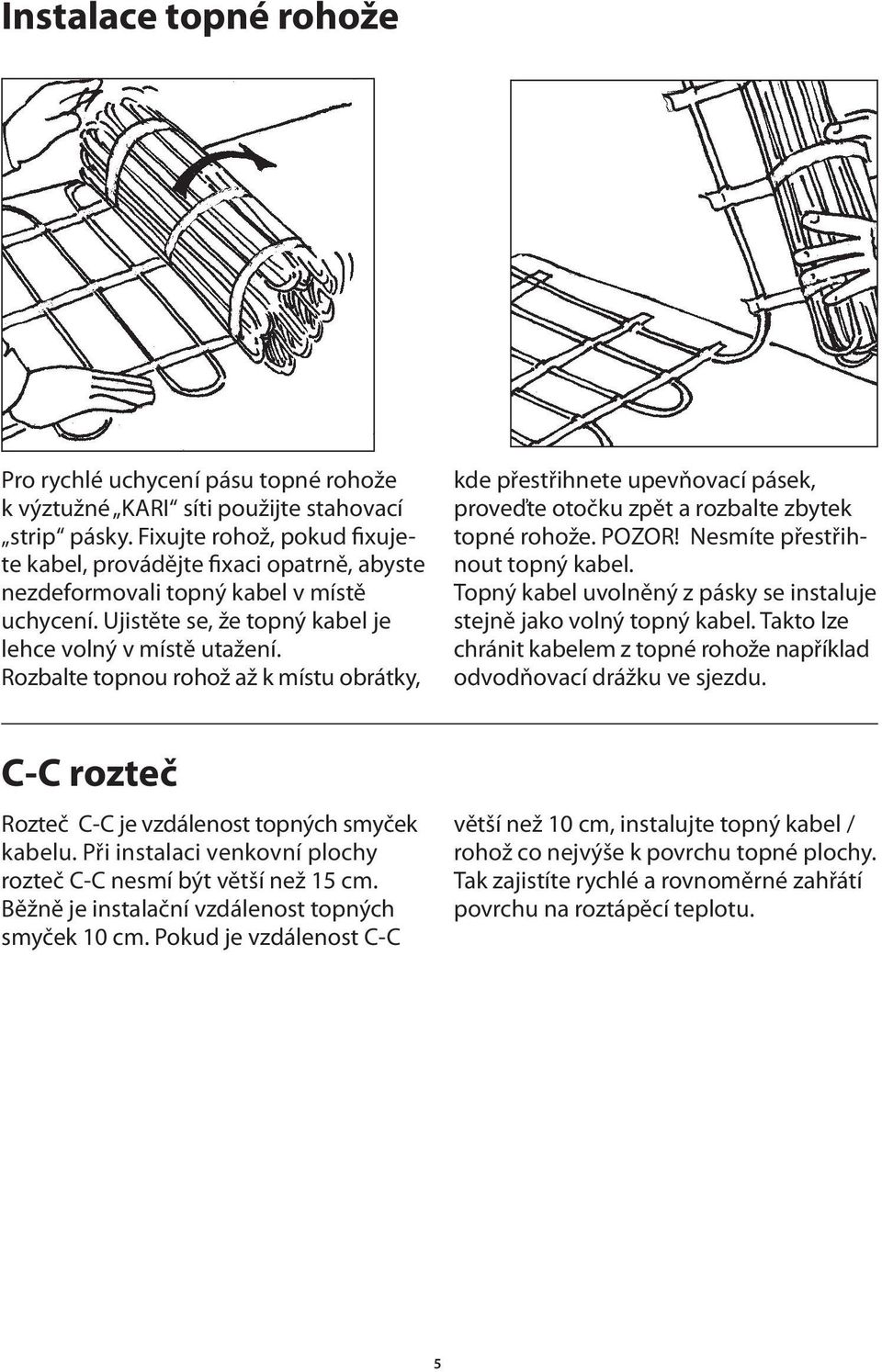 Rozbalte topnou rohož až k místu obrátky, kde přestřihnete upevňovací pásek, proveďte otočku zpět a rozbalte zbytek topné rohože. POZOR! Nesmíte přestřihnout topný kabel.