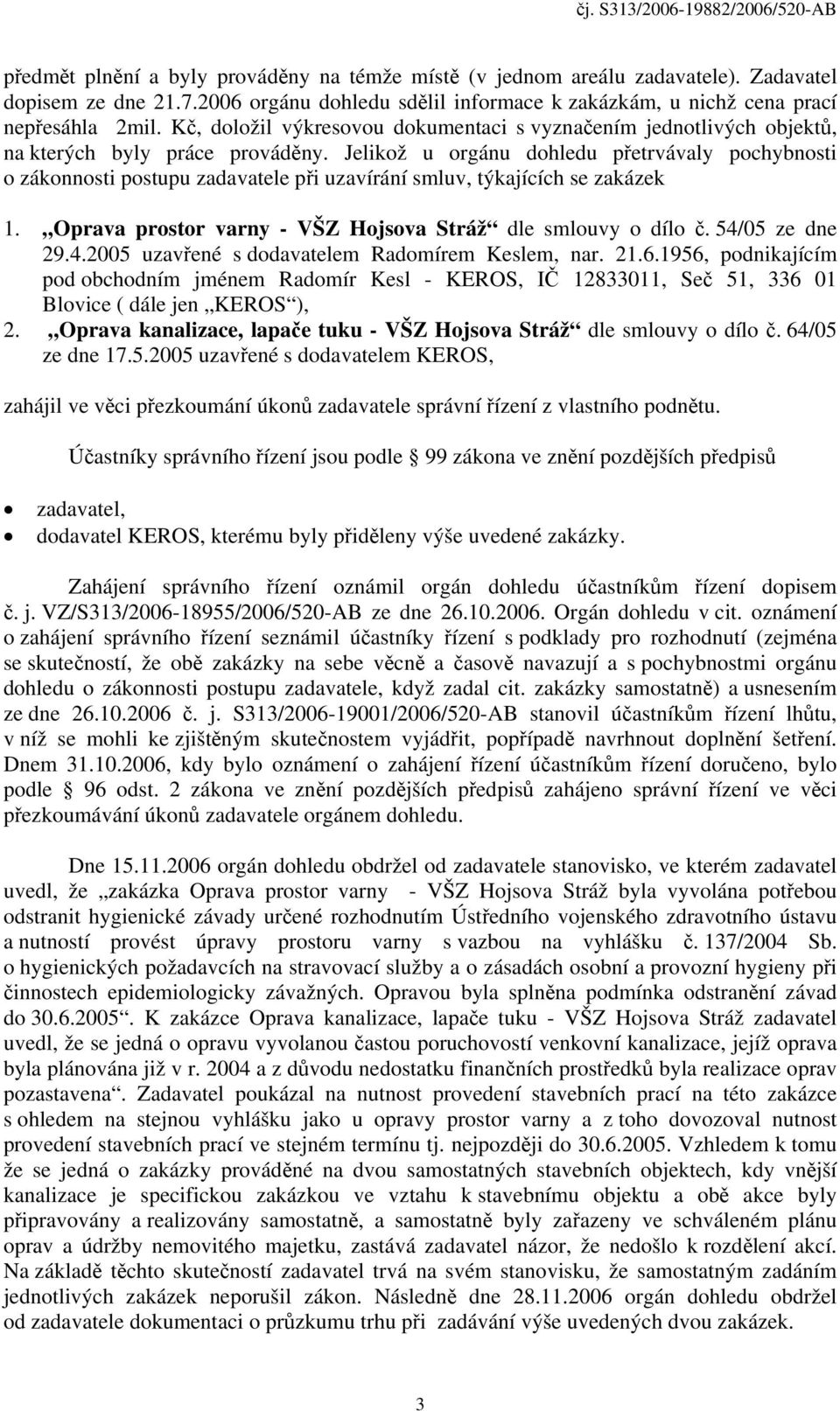 Jelikož u orgánu dohledu přetrvávaly pochybnosti o zákonnosti postupu zadavatele při uzavírání smluv, týkajících se zakázek 1. Oprava prostor varny - VŠZ Hojsova Stráž dle smlouvy o dílo č.