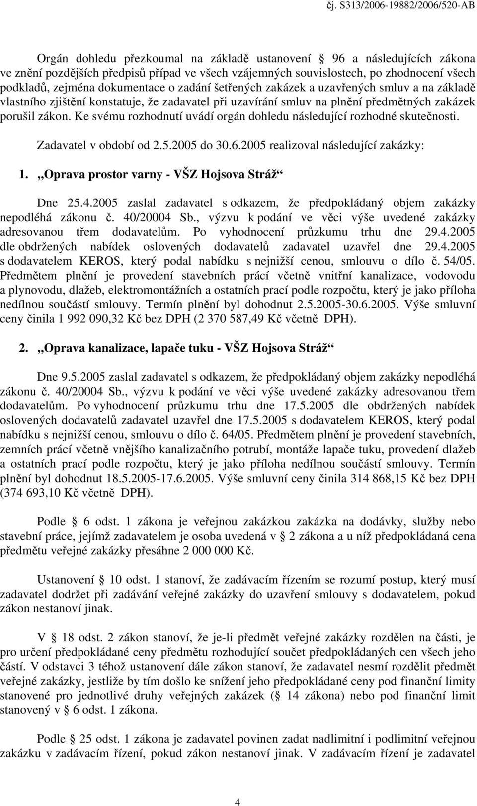 Ke svému rozhodnutí uvádí orgán dohledu následující rozhodné skutečnosti. Zadavatel v období od 2.5.2005 do 30.6.2005 realizoval následující zakázky: 1.