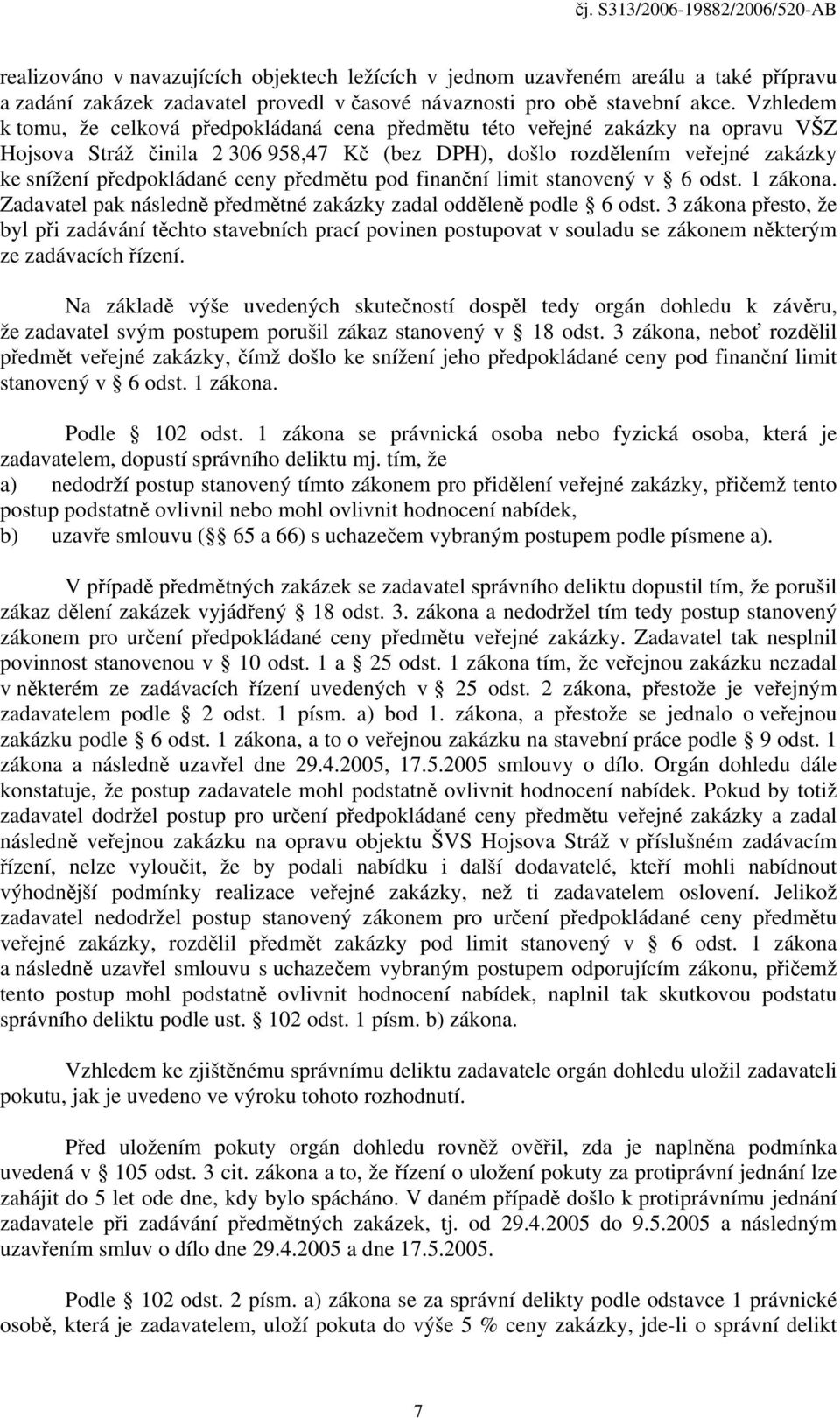 ceny předmětu pod finanční limit stanovený v 6 odst. 1 zákona. Zadavatel pak následně předmětné zakázky zadal odděleně podle 6 odst.