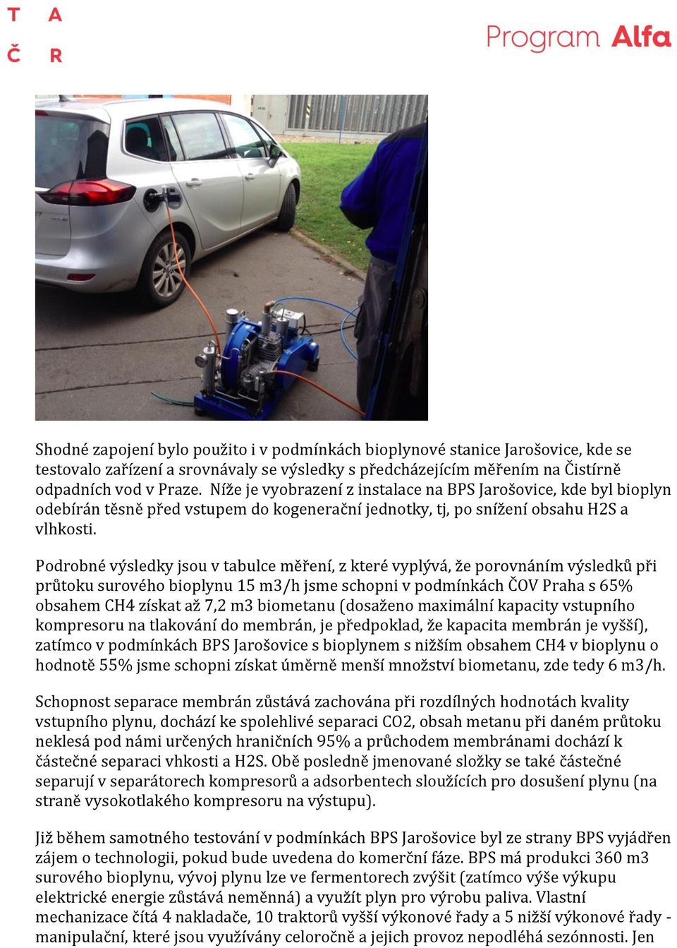 Podrobné výsledky jsou v tabulce měření z které vyplývá že porovnáním výsledků při průtoku surového bioplynu 15 m3 h jsme schopni v podmínkách ČO Praha s 65% obsahem CH4 získat až 7 2 m3 biometanu