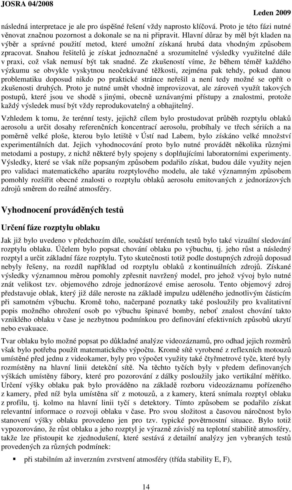 Snahou řešitelů je získat jednoznačné a srozumitelné výsledky využitelné dále v praxi, což však nemusí být tak snadné.
