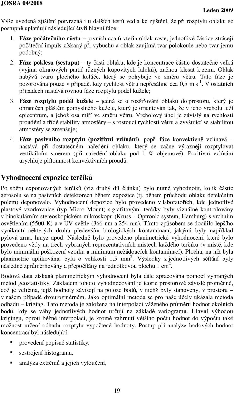 Fáze poklesu (sestupu) ty části oblaku, kde je koncentrace částic dostatečně velká (vyjma okrajových partií různých kupovitých laloků), začnou klesat k zemi.