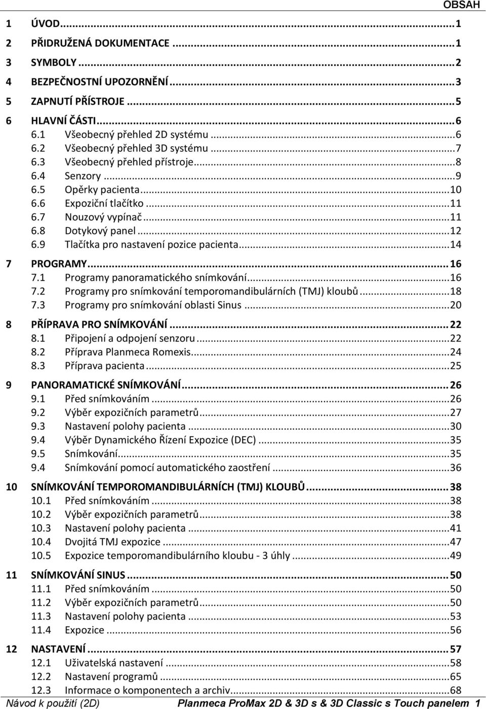 9 Tlačítka pro nastavení pozice pacienta... 14 7 PROGRAMY... 16 7.1 Programy panoramatického snímkování... 16 7.2 Programy pro snímkování temporomandibulárních (TMJ) kloubů... 18 7.