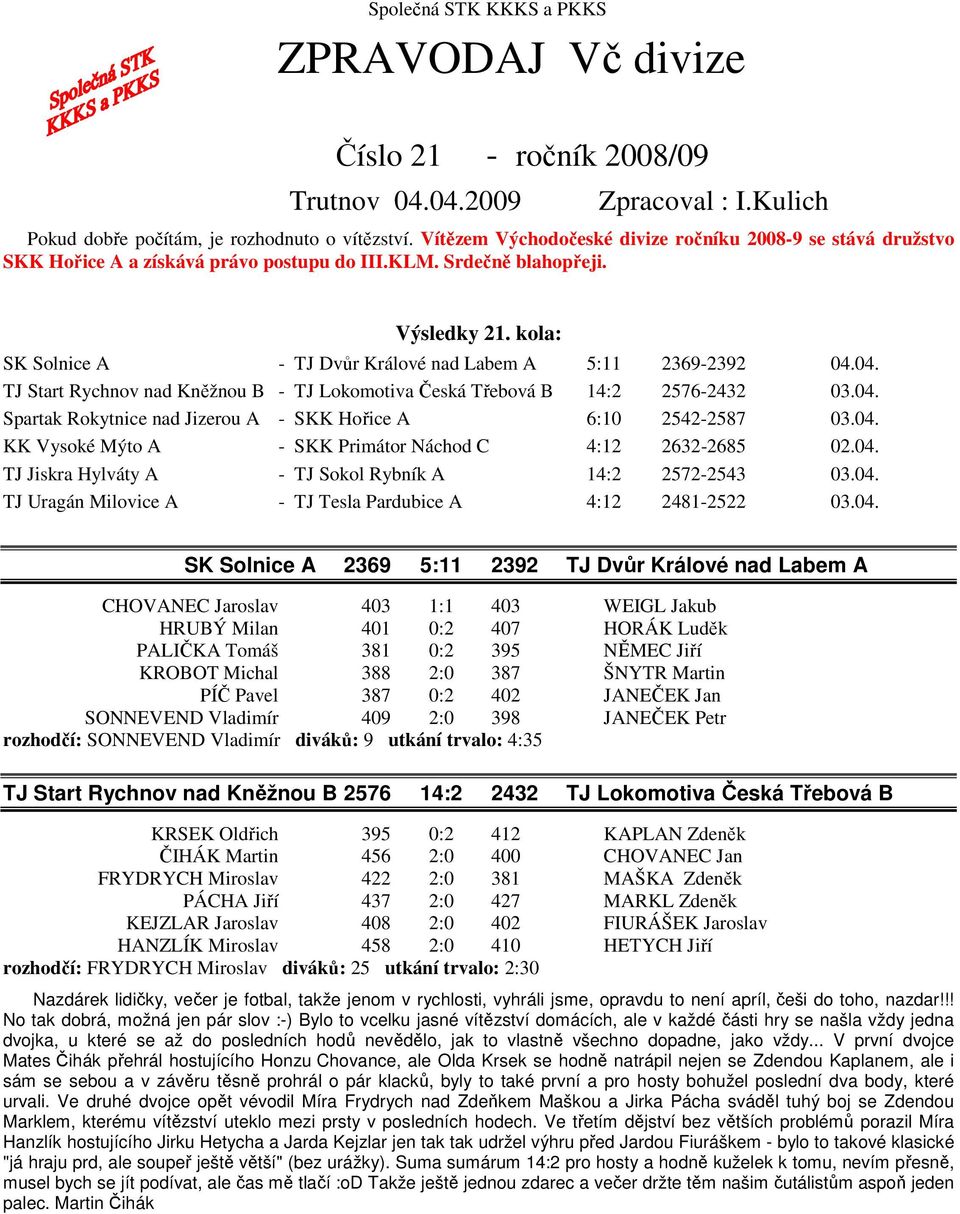 kola: SK Solnice A - TJ Dvůr Králové nad Labem A 5:11 2369-2392 04.04. TJ Start Rychnov nad Kněžnou B - TJ Lokomotiva Česká Třebová B 14:2 2576-2432 03.04. Spartak Rokytnice nad Jizerou A - SKK Hořice A 6:10 2542-2587 03.