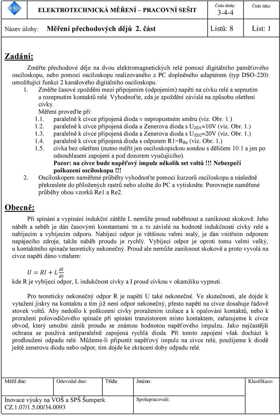 DSO-220) umožňující funkci 2 kanálového digitálního osciloskopu. 1. Změřte časové zpoždění mezi připojením (odpojením) napětí na cívku relé a sepnutím a rozepnutím kontaktů relé.