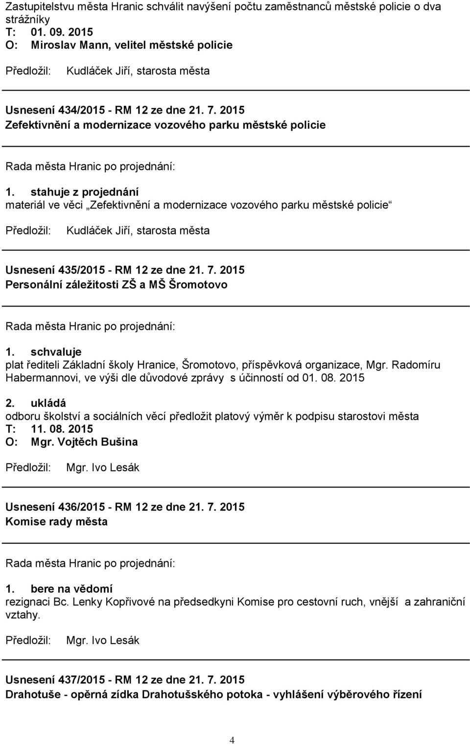 7. 2015 Personální záležitosti ZŠ a MŠ Šromotovo plat řediteli Základní školy Hranice, Šromotovo, příspěvková organizace, Mgr. Radomíru Habermannovi, ve výši dle důvodové zprávy s účinností od 01. 08.