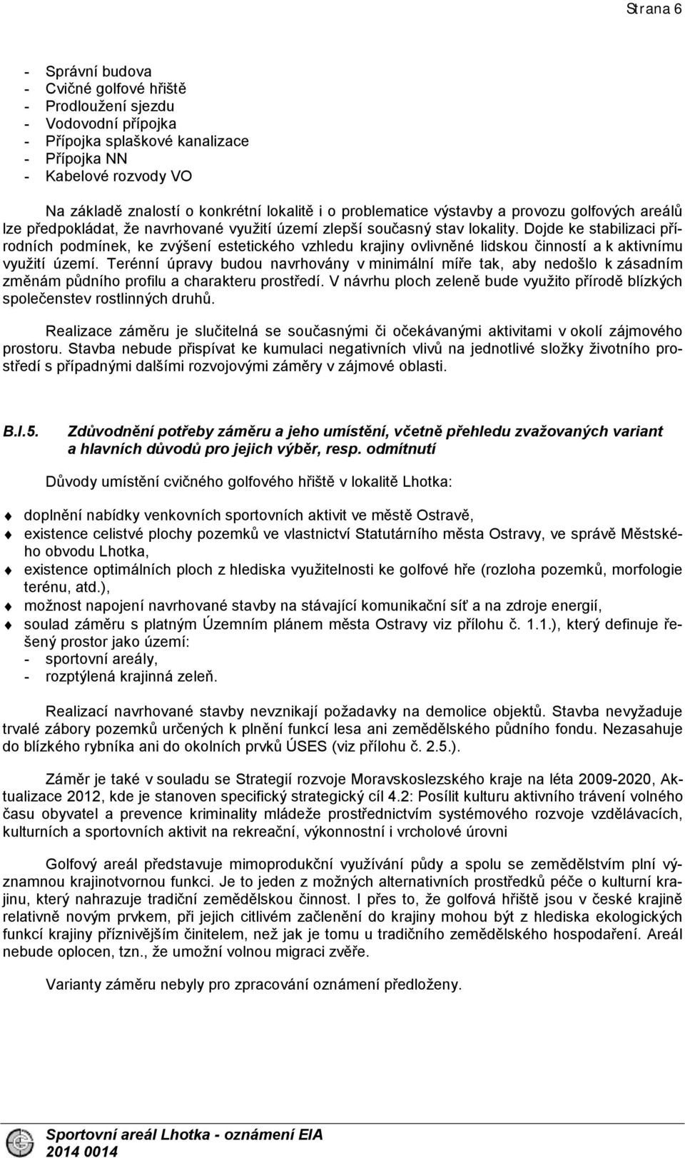 Dojde ke stabilizaci přírodních podmínek, ke zvýšení estetického vzhledu krajiny ovlivněné lidskou činností a k aktivnímu využití území.