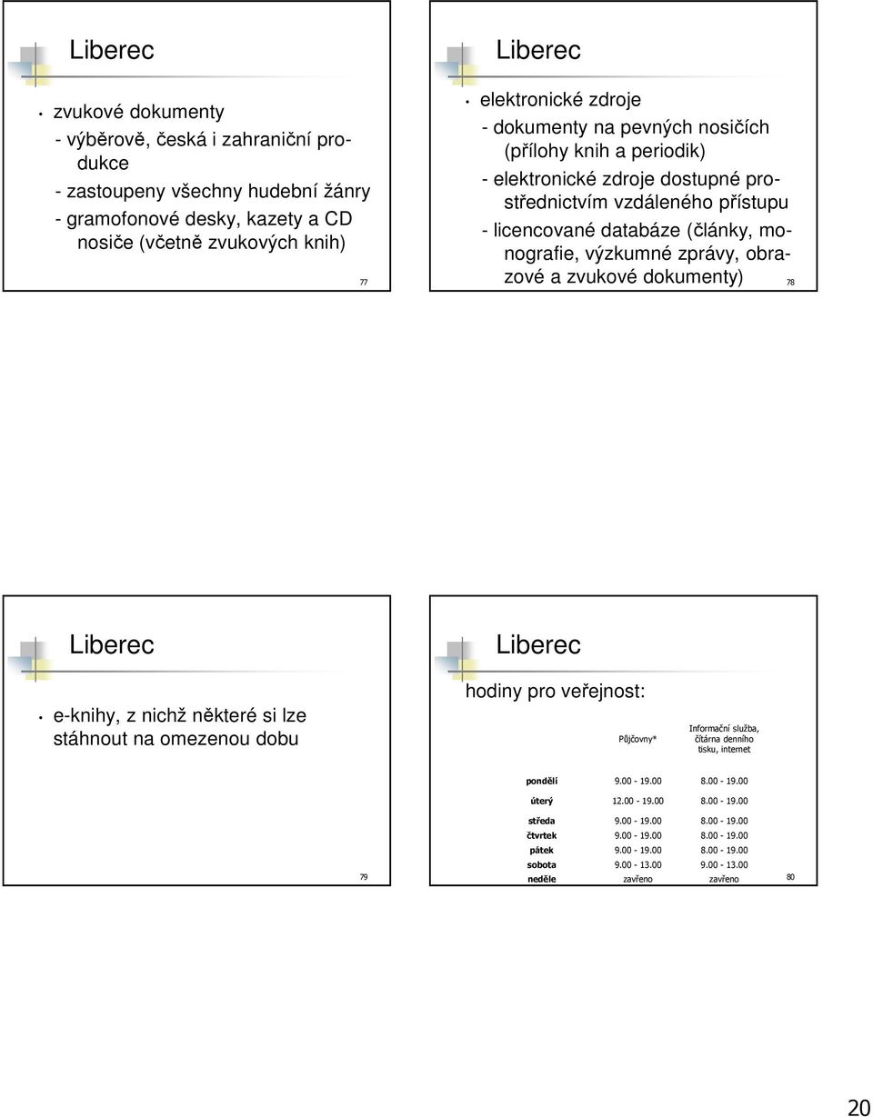 obrazové a zvukové dokumenty) 78 e-knihy, z nichž některé si lze stáhnout na omezenou dobu hodiny pro veřejnost: Půjčovny* Informační služba, čítárna denního tisku, internet 79 pondělí 9.