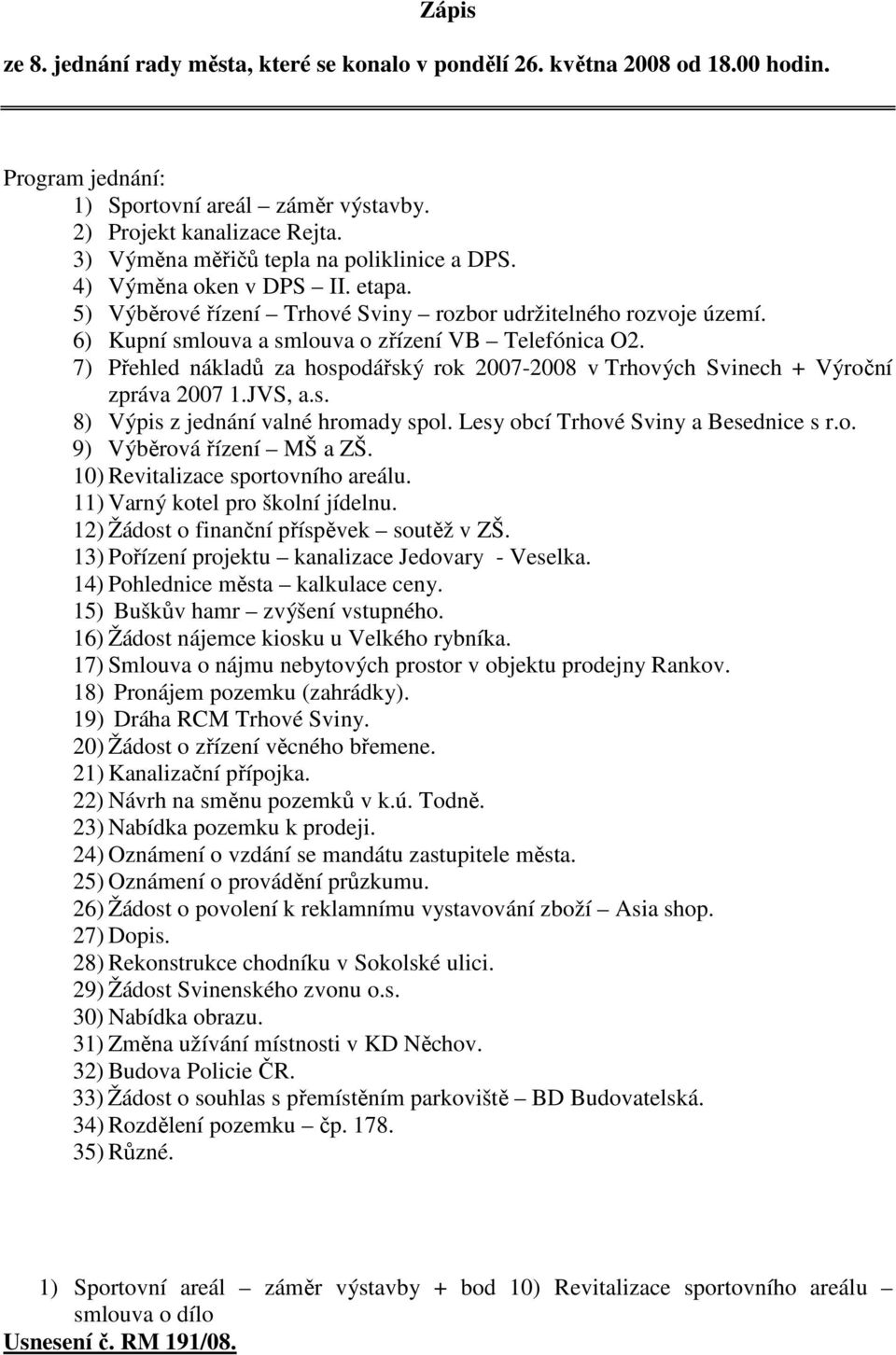 7) Přehled nákladů za hospodářský rok 2007-2008 v Trhových Svinech + Výroční zpráva 2007 1.JVS, a.s. 8) Výpis z jednání valné hromady spol. Lesy obcí Trhové Sviny a Besednice s r.o. 9) Výběrová řízení MŠ a ZŠ.