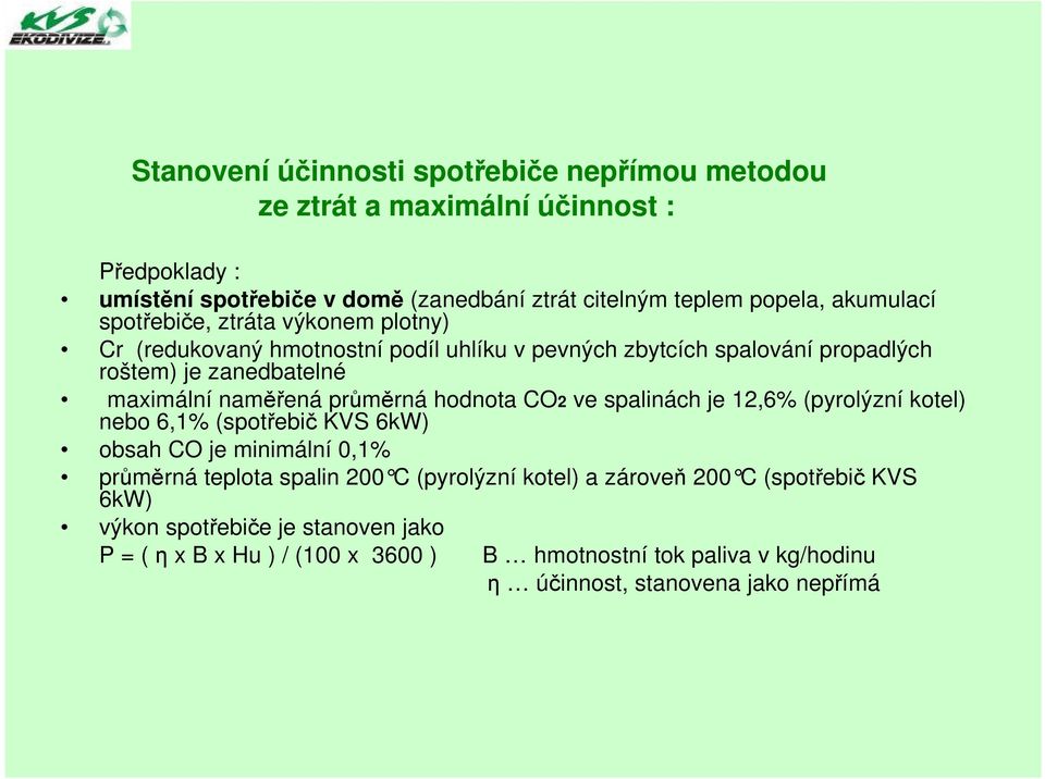 průměrná hodnota CO2 ve spalinách je 12,6% (pyrolýzní kotel) nebo 6,1% (spotřebič KVS 6kW) obsah CO je minimální 0,1% průměrná teplota spalin 200 C (pyrolýzní kotel) a