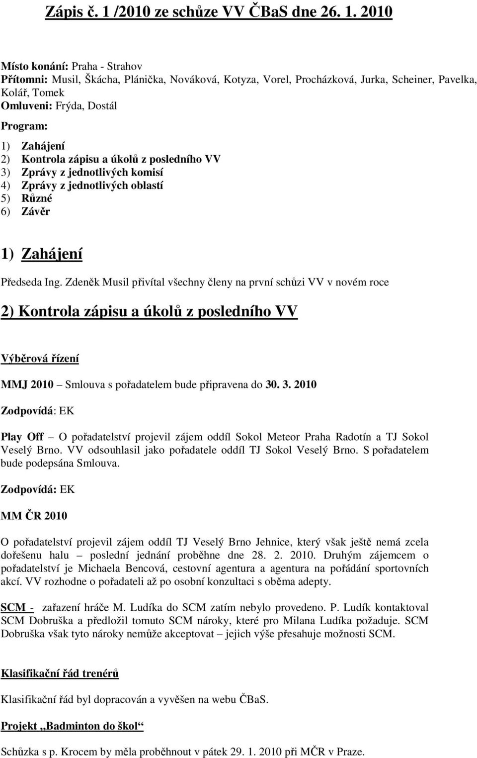 2010 Místo konání: Praha - Strahov Přítomni: Musil, Škácha, Plánička, Nováková, Kotyza, Vorel, Procházková, Jurka, Scheiner, Pavelka, Kolář, Tomek Omluveni: Frýda, Dostál Program: 1) Zahájení 2)