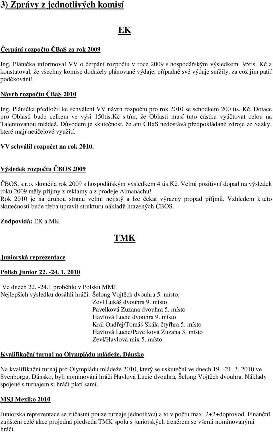 Plánička předložil ke schválení VV návrh rozpočtu pro rok 2010 se schodkem 200 tis. Kč. Dotace pro Oblasti bude celkem ve výši 150tis.