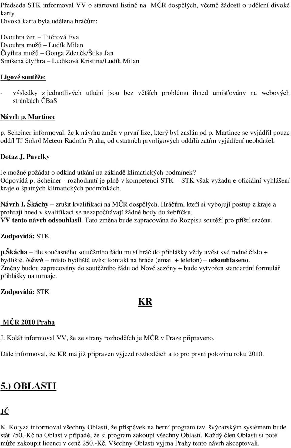 jednotlivých utkání jsou bez větších problémů ihned umísťovány na webových stránkách ČBaS Návrh p. Martince p. Scheiner informoval, že k návrhu změn v první lize, který byl zaslán od p.