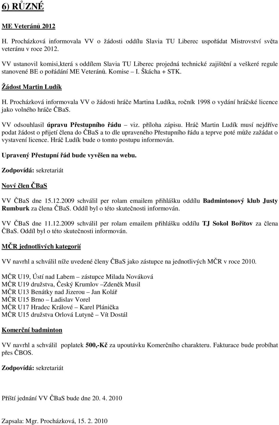 Procházková informovala VV o žádosti hráče Martina Ludíka, ročník 1998 o vydání hráčské licence jako volného hráče ČBaS. VV odsouhlasil úpravu Přestupního řádu viz. příloha zápisu.