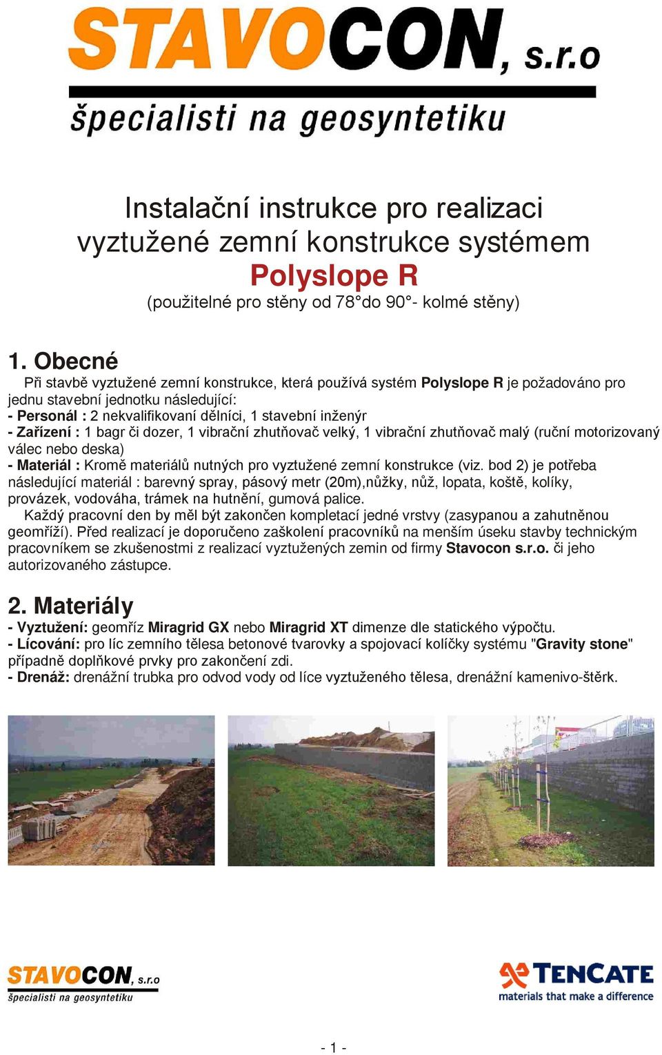 Zařízení : 1 bagr či dozer, 1 vibrační zhutňovač velký, 1 vibrační zhutňovač malý (ruční motorizovaný válec nebo deska) - Materiál : Kromě materiálů nutných pro vyztužené zemní konstrukce (viz.