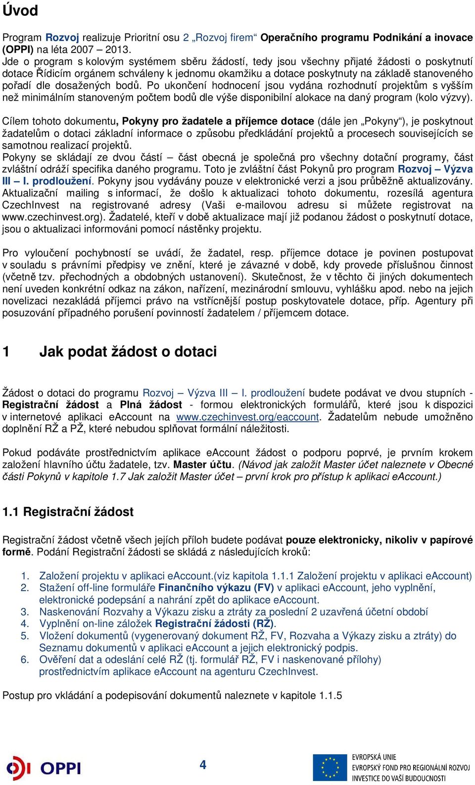 dle dosažených bodů. Po ukončení hodnocení jsou vydána rozhodnutí projektům s vyšším než minimálním stanoveným počtem bodů dle výše disponibilní alokace na daný program (kolo výzvy).