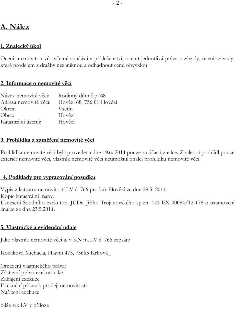 Prohlídka a zaměření nemovité věci Prohlídka nemovité věci byla provedena dne 19.6. 2014 pouze za účasti znalce.