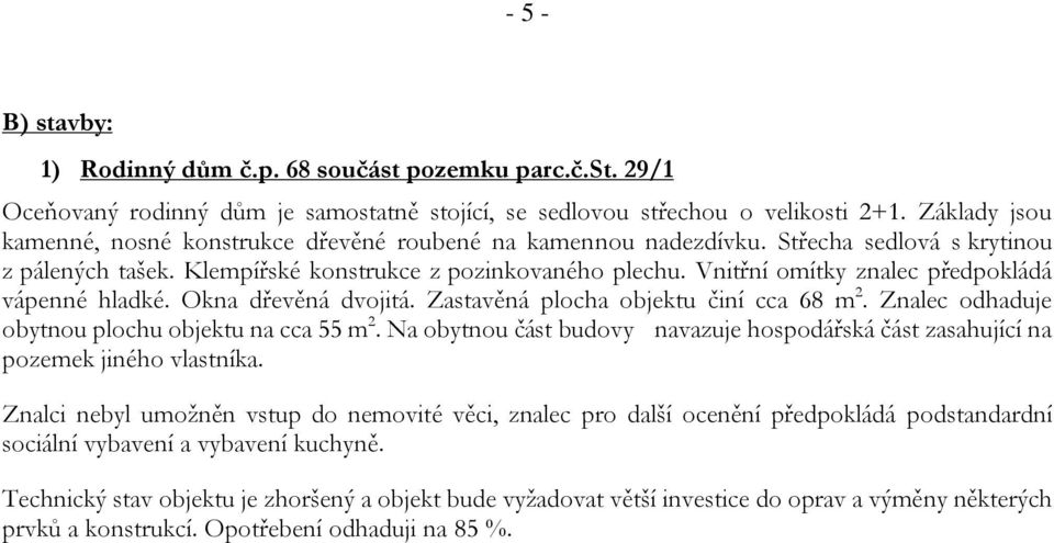 Vnitřní omítky znalec předpokládá vápenné hladké. Okna dřevěná dvojitá. Zastavěná plocha objektu činí cca 68 m 2. Znalec odhaduje obytnou plochu objektu na cca 55 m 2.