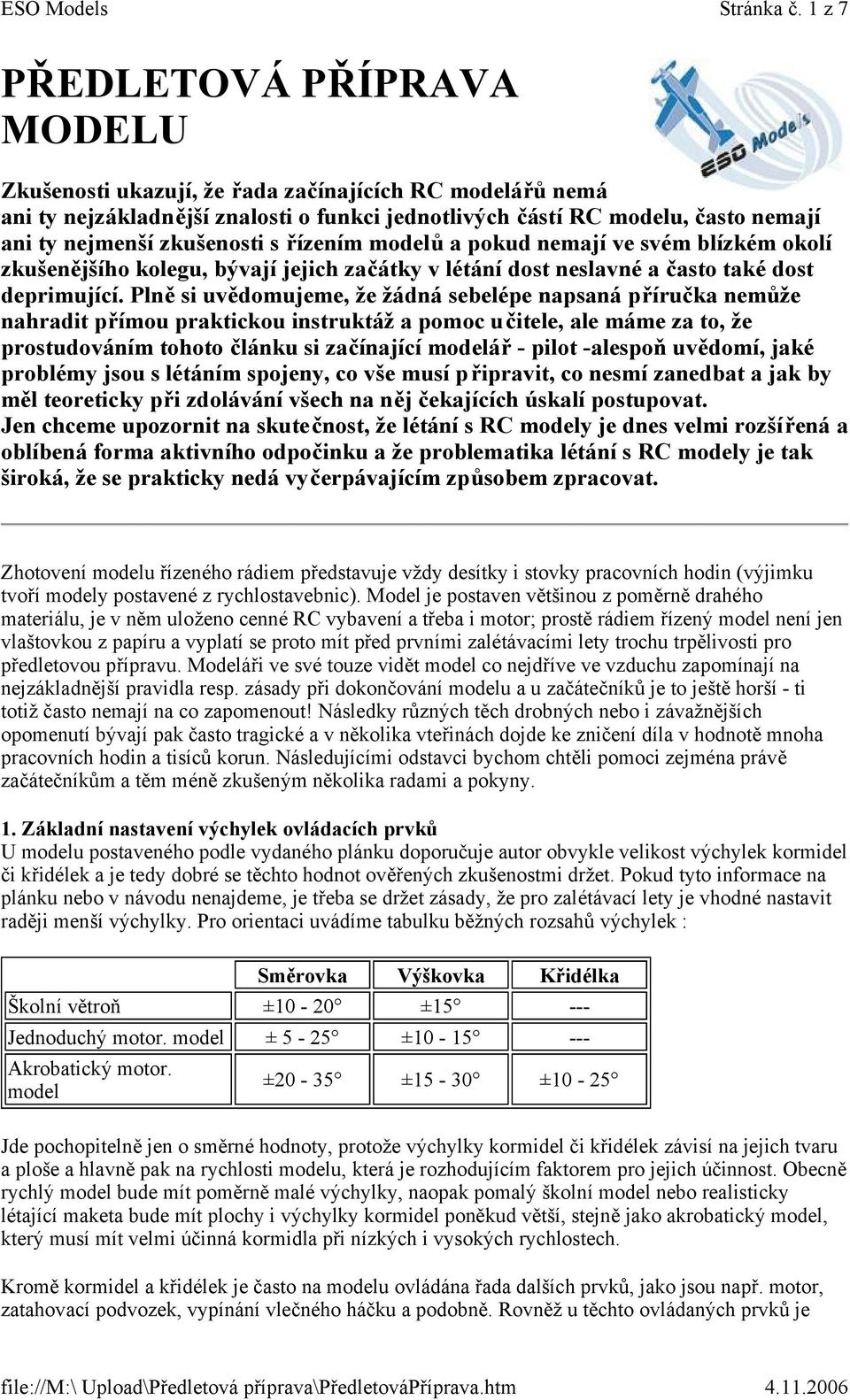 zkušenosti s řízením modelů a pokud nemají ve svém blízkém okolí zkušenějšího kolegu, bývají jejich začátky v létání dost neslavné a často také dost deprimující.