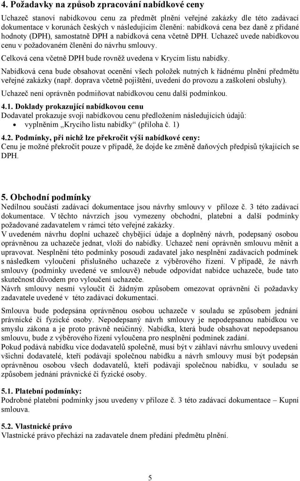 Celková cena včetně DPH bude rovněž uvedena v Krycím listu nabídky. Nabídková cena bude obsahovat ocenění všech položek nutných k řádnému plnění předmětu veřejné zakázky (např.