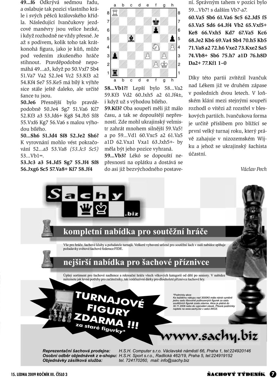 Kf4 Se7 55.Ke5 má bílý k výhře sice stále ještě daleko, ale určité šance tu jsou. 50.Je6 Přesnější bylo pravděpodobně 50.Je4 Sg7 51.Va6 Kf7 52.Kf3 a3 53.Jd6+ Kg8 54.Jb5 Sf8 55.Vxf6 Kg7 56.