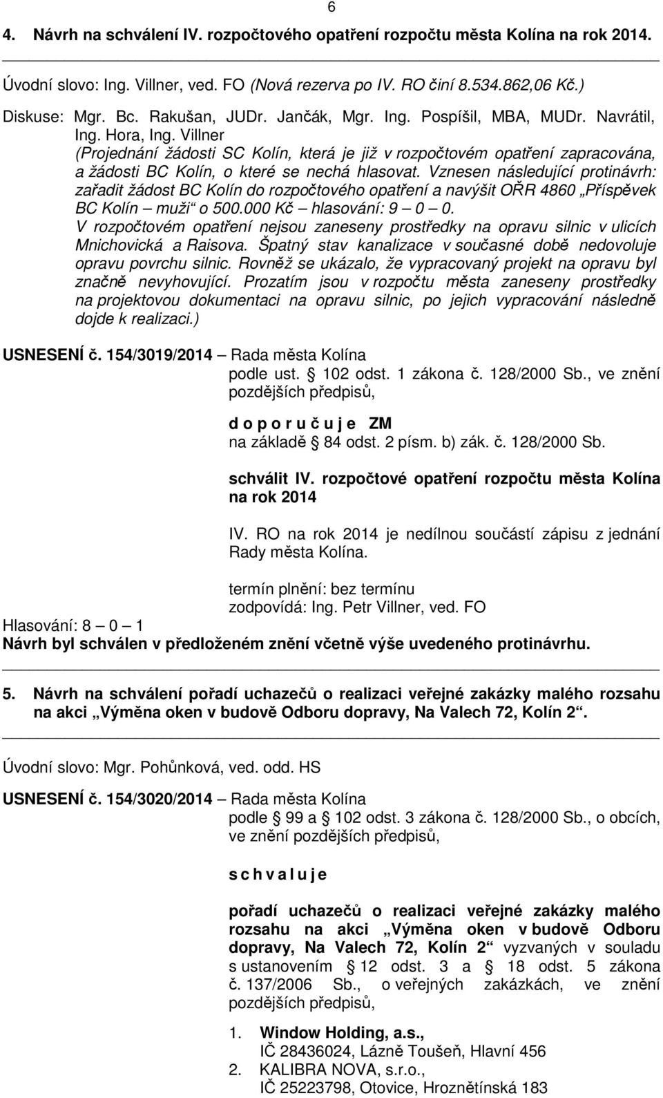 Vznesen následující protinávrh: zařadit žádost BC Kolín do rozpočtového opatření a navýšit OŘR 4860 Příspěvek BC Kolín muži o 500.000 Kč hlasování: 9 0 0.