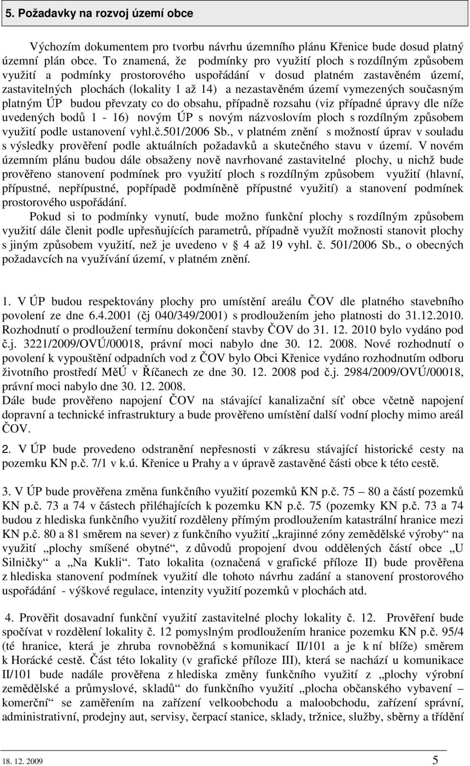 území vymezených současným platným ÚP budou převzaty co do obsahu, případně rozsahu (viz případné úpravy dle níže uvedených bodů 1-16) novým ÚP s novým názvoslovím ploch s rozdílným způsobem využití