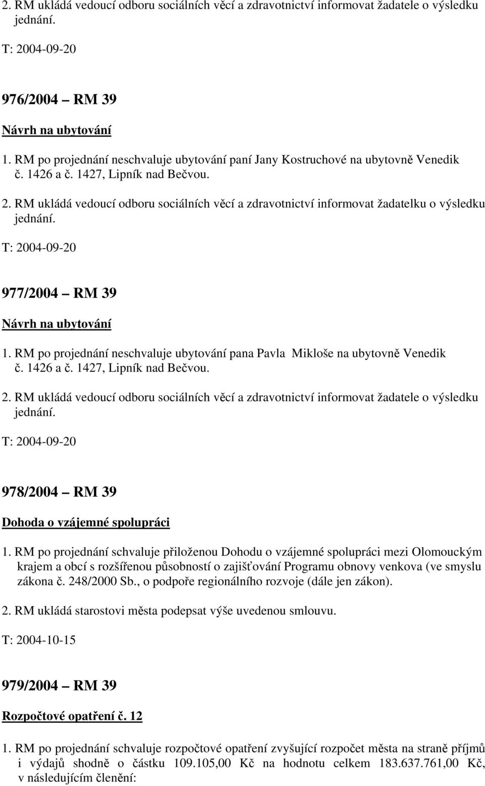 RM ukládá vedoucí odboru sociálních věcí a zdravotnictví informovat žadatele o výsledku 978/2004 RM 39 Dohoda o vzájemné spolupráci 1.