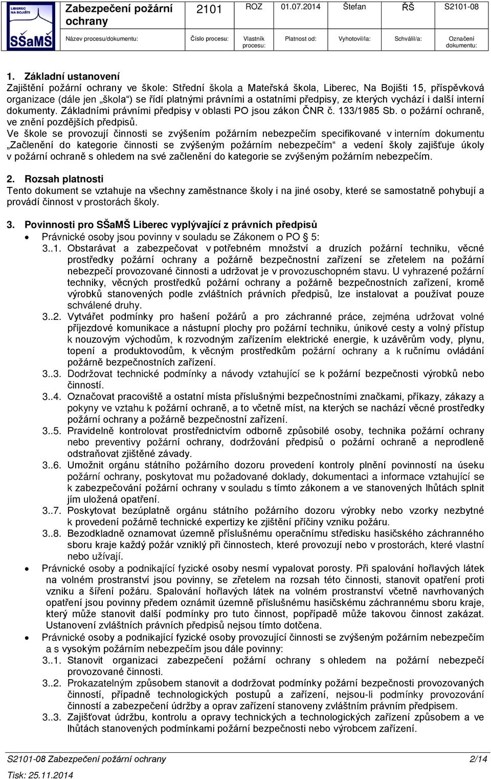 kterých vychází i další interní dokumenty. Základními právními předpisy v oblasti PO jsou zákon ČNR č. 133/1985 Sb. o požární ochraně, ve znění pozdějších předpisů.