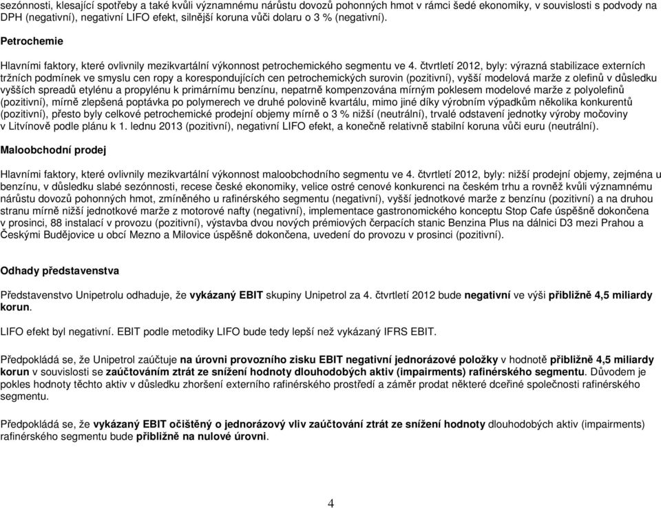 čtvrtletí 2012, byly: výrazná stabilizace externích tržních podmínek ve smyslu cen ropy a korespondujících cen petrochemických surovin (pozitivní), vyšší modelová marže z olefinů v důsledku vyšších