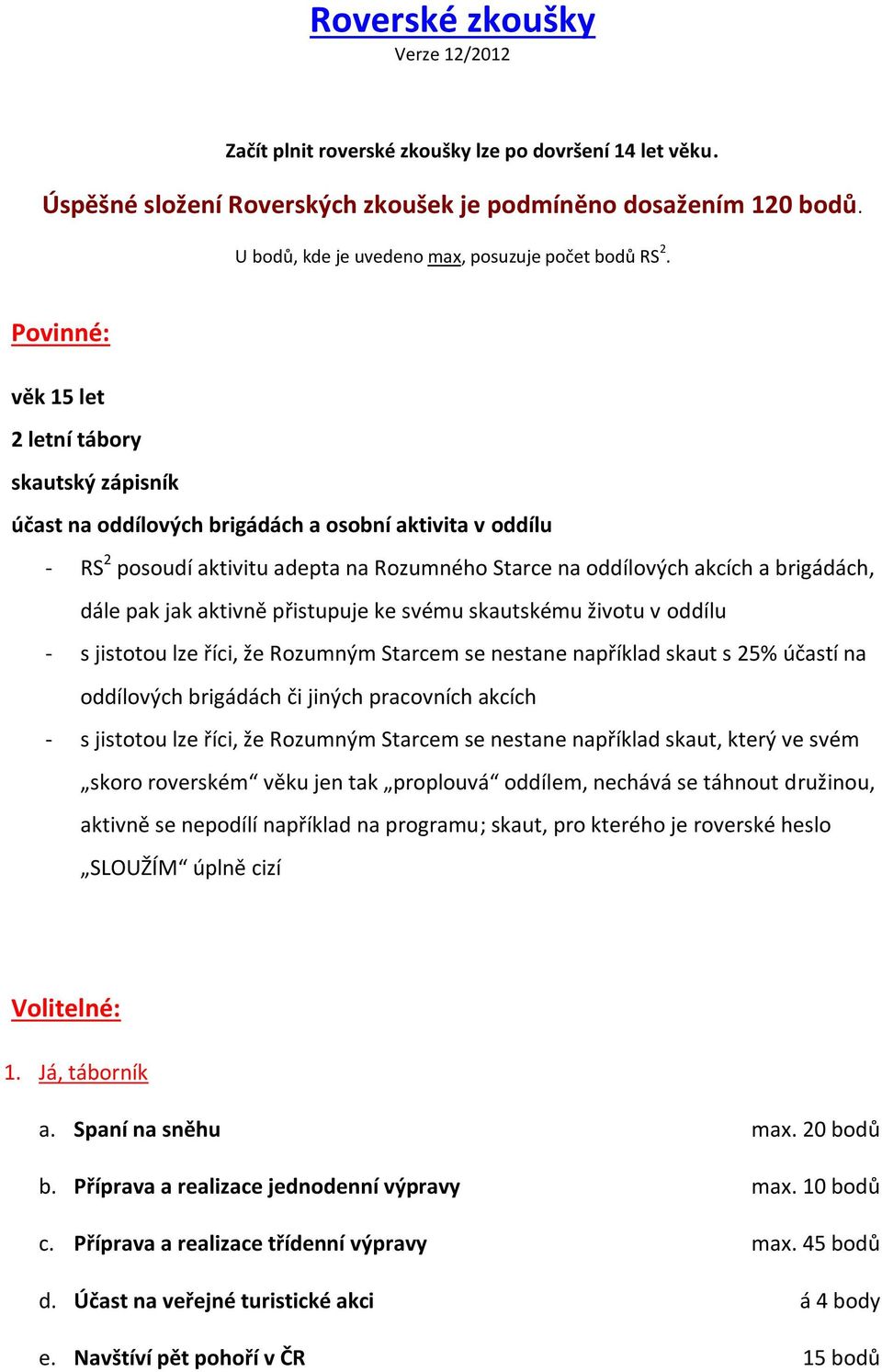 Povinné: věk 15 let 2 letní tábory skautský zápisník účast na oddílových brigádách a osobní aktivita v oddílu - RS 2 posoudí aktivitu adepta na Rozumného Starce na oddílových akcích a brigádách, dále