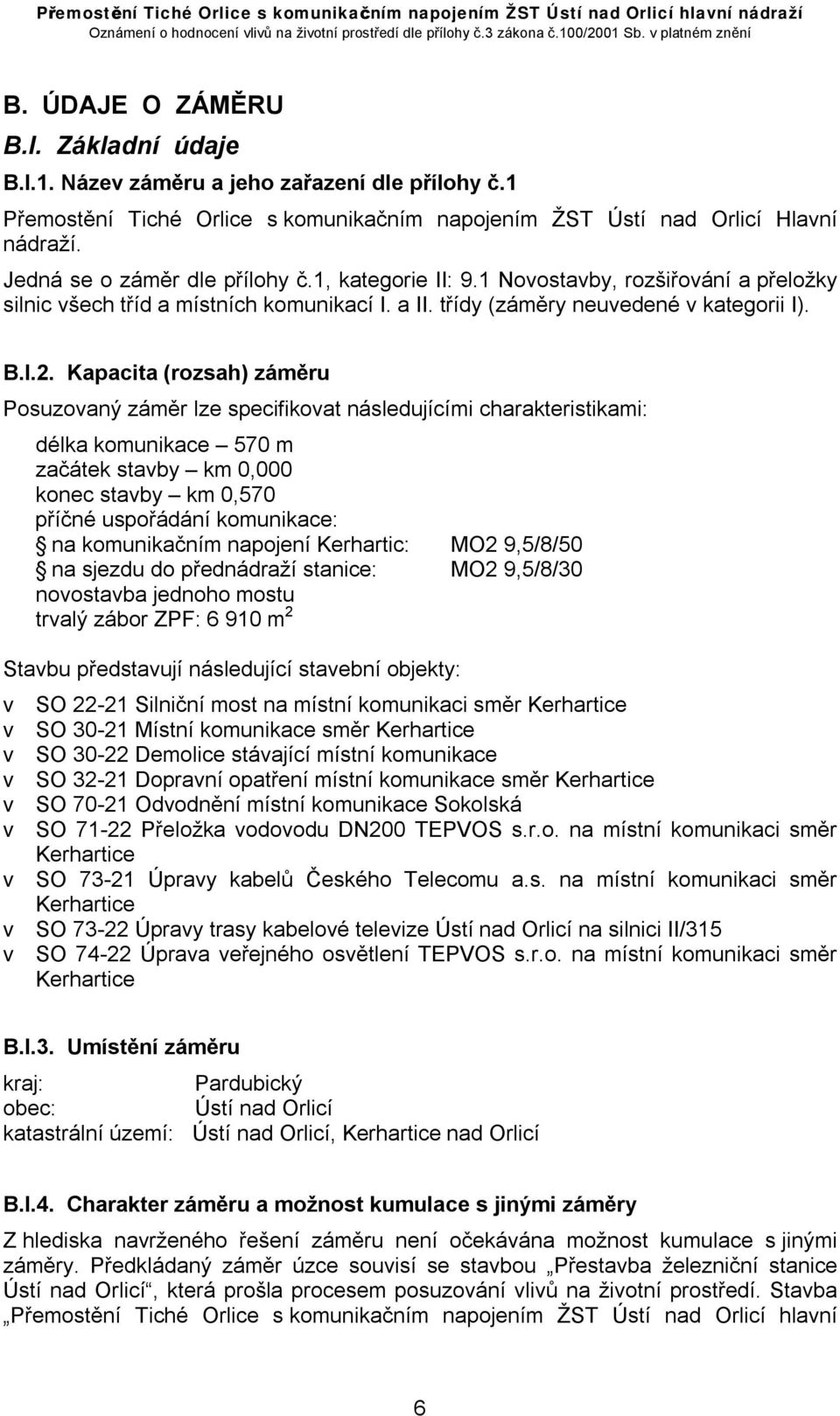 Kapacita (rozsah) záměru Posuzovaný záměr lze specifikovat následujícími charakteristikami: délka komunikace 570 m začátek stavby km 0,000 konec stavby km 0,570 příčné uspořádání komunikace: na