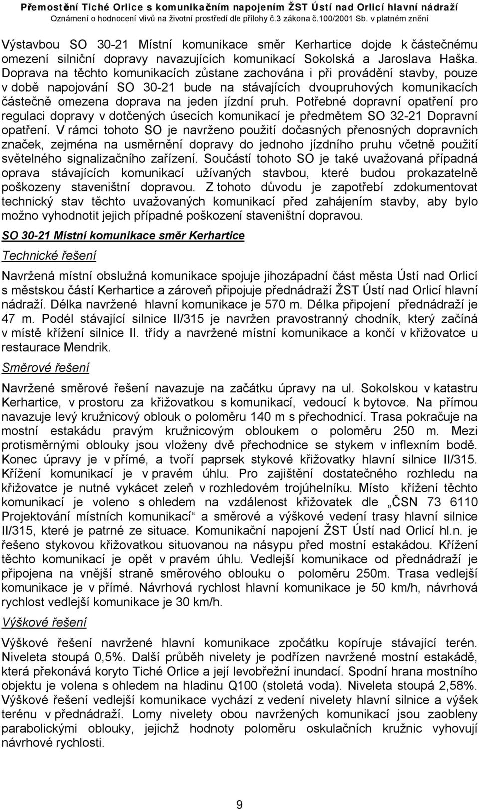 Potřebné dopravní opatření pro regulaci dopravy v dotčených úsecích komunikací je předmětem SO 32-21 Dopravní opatření.