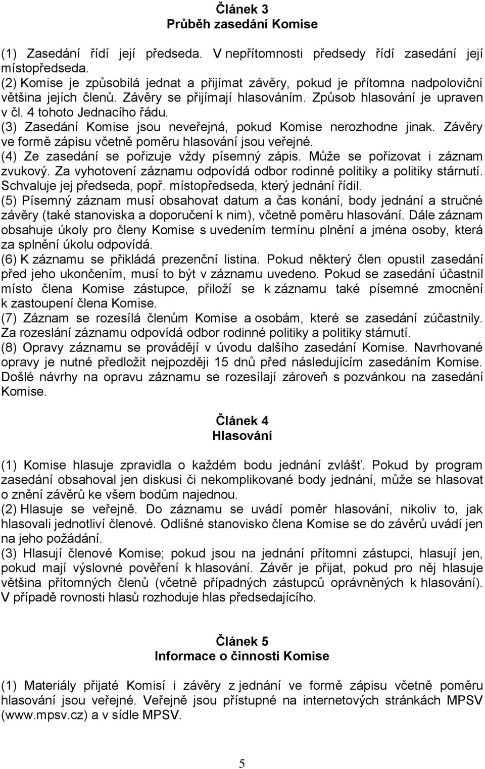 (3) Zasedání Komise jsou neveřejná, pokud Komise nerozhodne jinak. Závěry ve formě zápisu včetně poměru hlasování jsou veřejné. (4) Ze zasedání se pořizuje vždy písemný zápis.