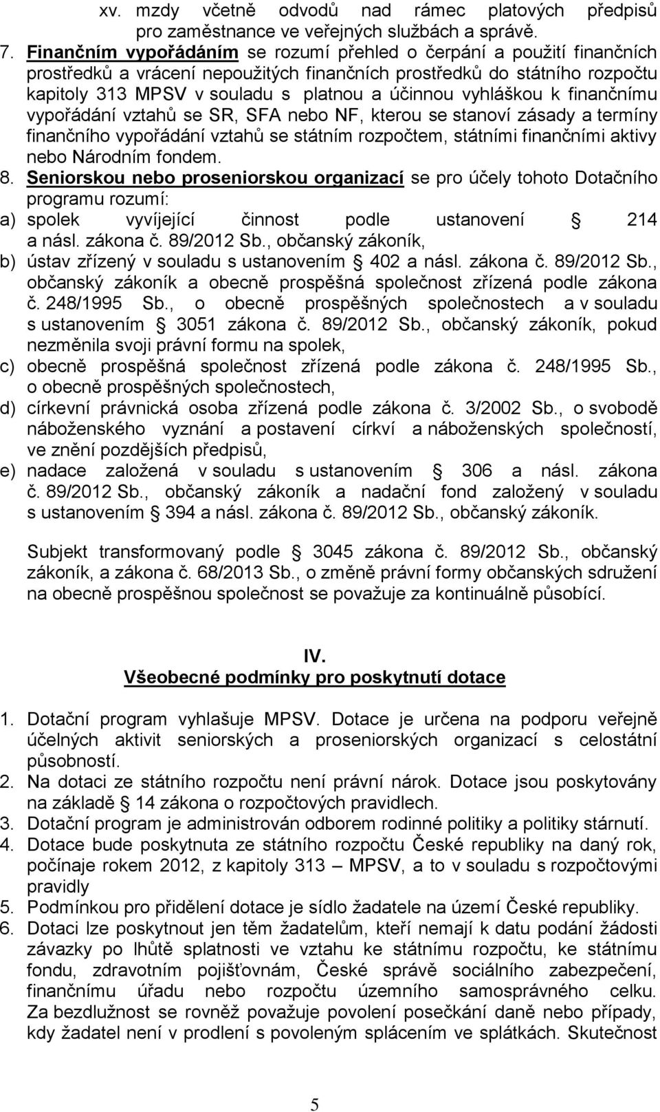 vyhláškou k finančnímu vypořádání vztahů se SR, SFA nebo NF, kterou se stanoví zásady a termíny finančního vypořádání vztahů se státním rozpočtem, státními finančními aktivy nebo Národním fondem. 8.