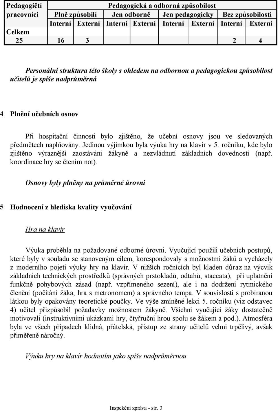 sledovaných předmětech naplňovány. Jedinou výjimkou byla výuka hry na klavír v 5. ročníku, kde bylo zjištěno výraznější zaostávání žákyně a nezvládnutí základních dovedností (např.