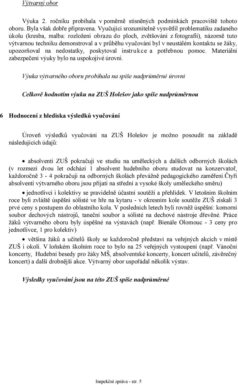 byl v neustálém kontaktu se žáky, upozorňoval na nedostatky, poskytoval instrukce a potřebnou pomoc. Materiální zabezpečení výuky bylo na uspokojivé úrovni.