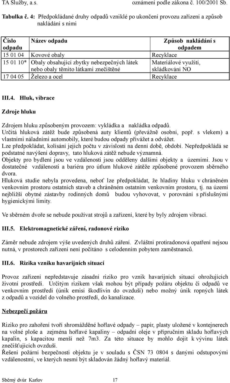 látek nebo obaly těmito látkami znečištěné 17 04 05 Železo a ocel Recyklace Způsob nakládání s odpadem Materiálové využití, skládkování NO III.4. Hluk, vibrace Zdroje hluku Zdrojem hluku způsobeným provozem: vykládka a nakládka odpadů.