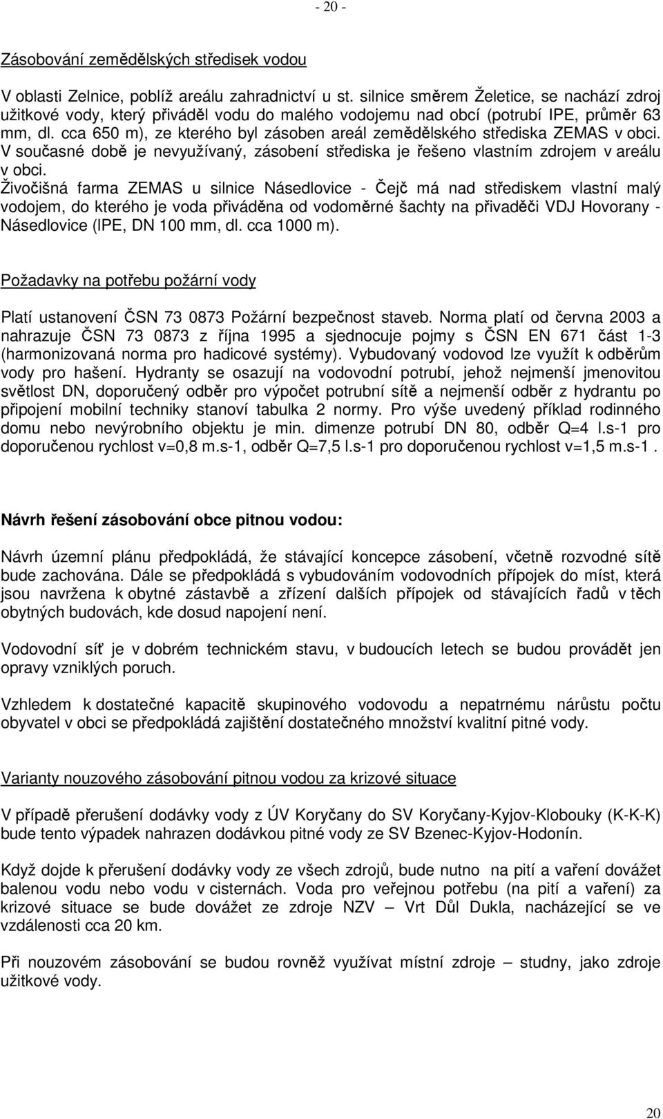 cca 650 m), ze kterého byl zásoben areál zemědělského střediska ZEMAS v obci. V současné době je nevyužívaný, zásobení střediska je řešeno vlastním zdrojem v areálu v obci.