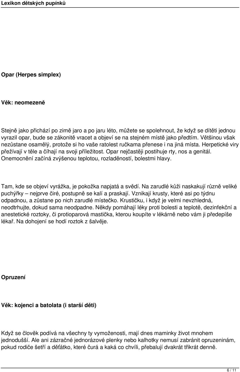 Opar nejčastěji postihuje rty, nos a genitál. Onemocnění začíná zvýšenou teplotou, rozladěností, bolestmi hlavy. Tam, kde se objeví vyrážka, je pokožka napjatá a svědí.