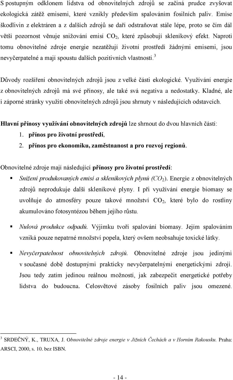 Naproti tomu obnovitelné zdroje energie nezatěţují ţivotní prostředí ţádnými emisemi, jsou nevyčerpatelné a mají spoustu dalších pozitivních vlastností.