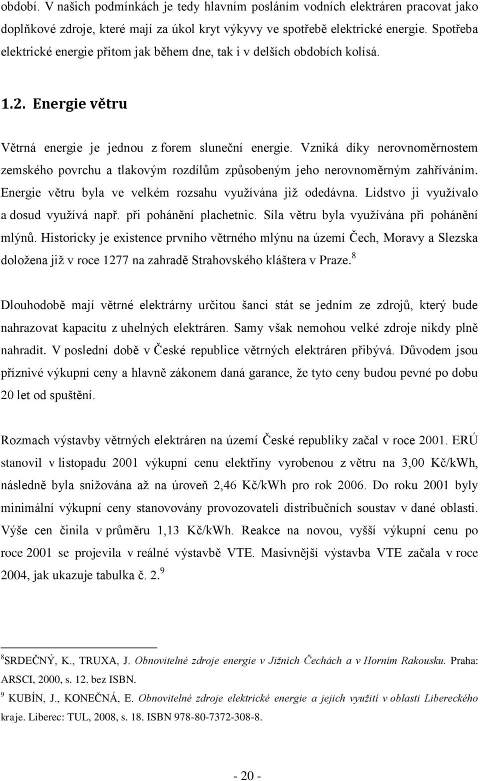 Vzniká díky nerovnoměrnostem zemského povrchu a tlakovým rozdílům způsobeným jeho nerovnoměrným zahříváním. Energie větru byla ve velkém rozsahu vyuţívána jiţ odedávna.