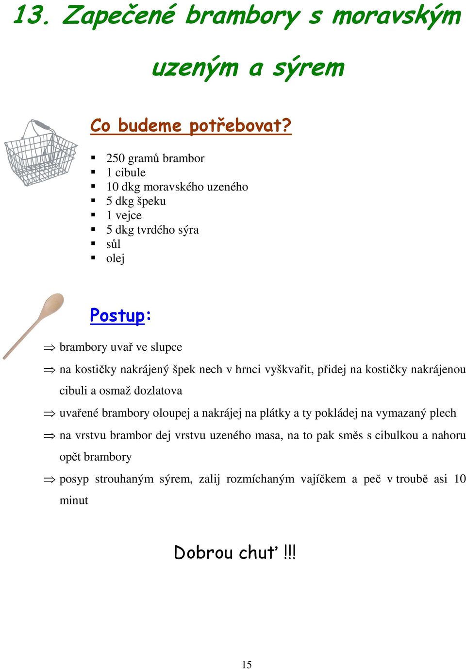 cibuli a osmaž dozlatova uvařené brambory oloupej a nakrájej na plátky a ty pokládej na vymazaný plech na vrstvu brambor dej vrstvu