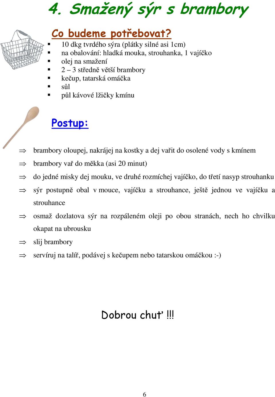 jedné misky dej mouku, ve druhé rozmíchej vajíčko, do třetí nasyp strouhanku sýr postupně obal v mouce, vajíčku a strouhance, ještě jednou ve vajíčku a strouhance