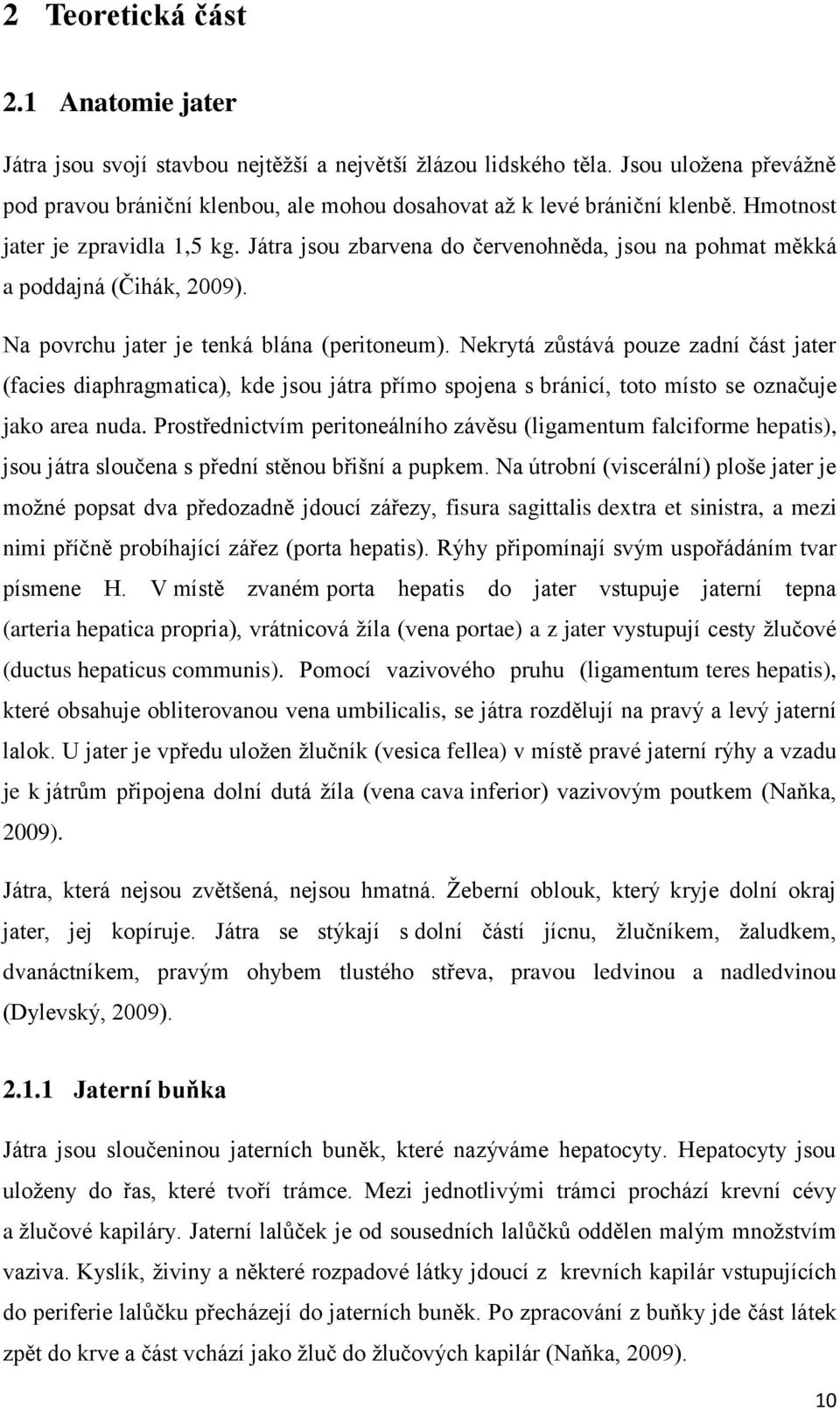 Játra jsou zbarvena do červenohněda, jsou na pohmat měkká a poddajná (Čihák, 2009). Na povrchu jater je tenká blána (peritoneum).